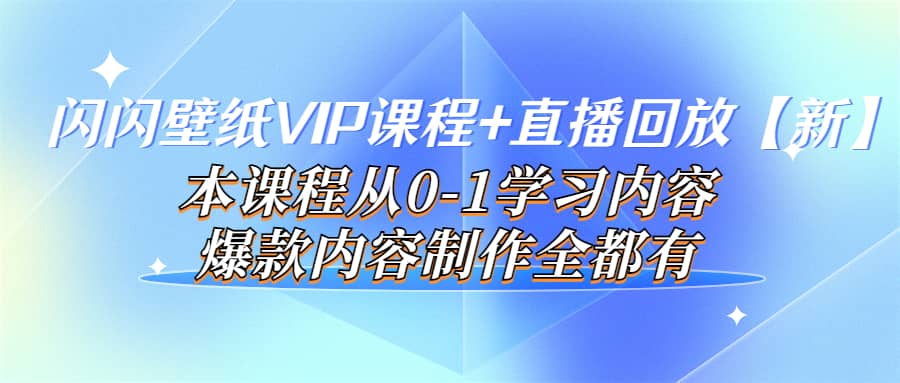 闪闪壁纸VIP课程 直播回放【新】本课程从0-1学习内容,爆款内容制作全都有-副业金库