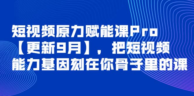 短视频原力赋能课Pro【更新9月】，把短视频能力基因刻在你骨子里的课-副业金库