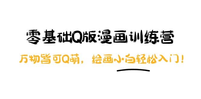 零基础Q版漫画训练营：万物皆可Q萌，绘画小白轻松入门-副业金库