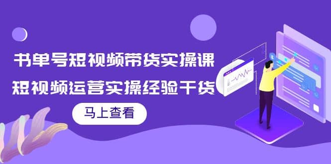 书单号短视频带货实操课:短视频运营实操经验干货分享-副业金库