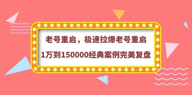 老号重启,极速拉爆老号重启1万到150000经典案例完美复盘-副业金库