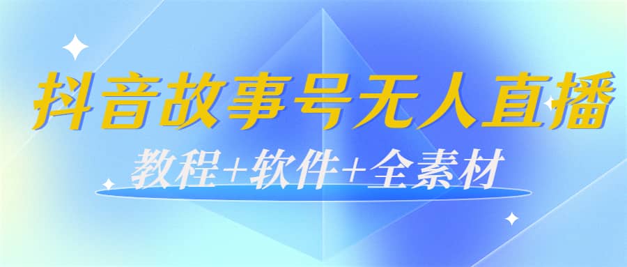 外边698的抖音故事号无人直播：6千人在线一天变现200（教程 软件 全素材）-副业金库
