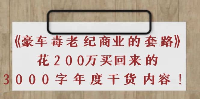 《豪车毒老纪 商业的套路》花200万买回来的,3000字年度干货内容-副业金库