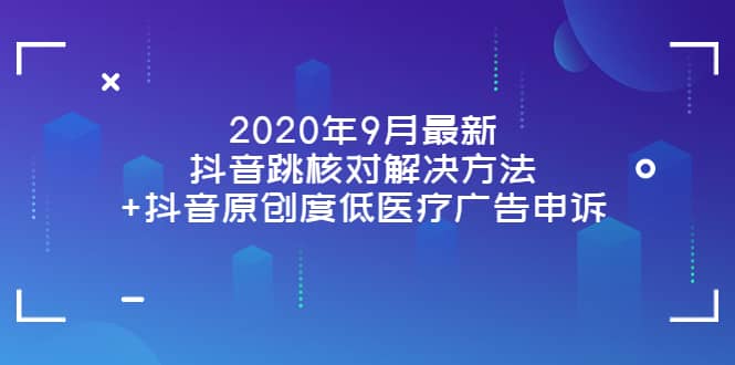 2020年9月最新抖音跳核对解决方法 抖音原创度低医疗广告申诉-副业金库