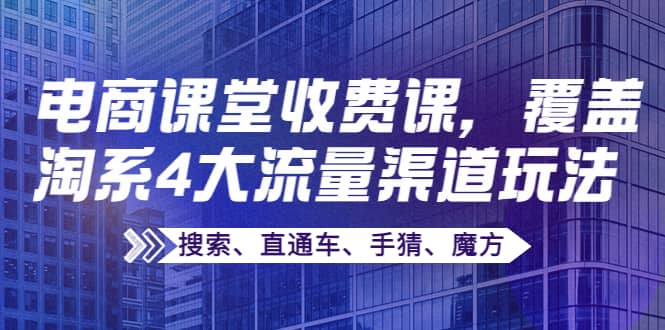 某电商课堂收费课，覆盖淘系4大流量渠道玩法【搜索、直通车、手猜、魔方】-副业金库
