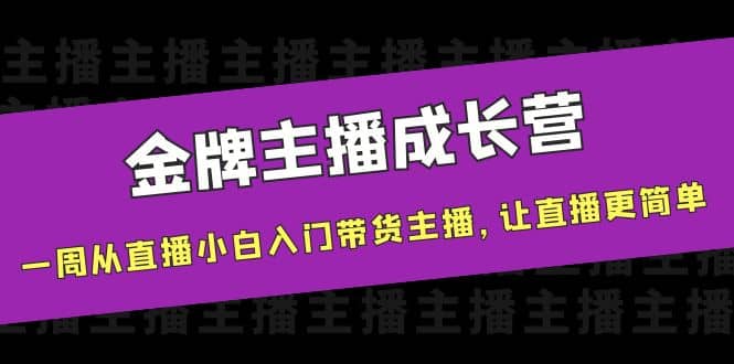 金牌主播成长营，一周从直播小白入门带货主播，让直播更简单-副业金库