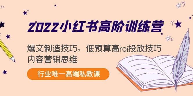 2022小红书高阶训练营:爆文制造技巧,低预算高roi投放技巧,内容营销思维-副业金库