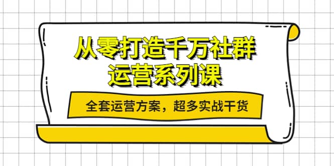 从零打造千万社群-运营系列课：全套运营方案，超多实战干货-副业金库