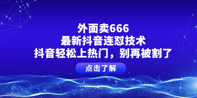 外面卖666的最新抖音连怼技术，抖音轻松上热门，别再被割了-副业金库