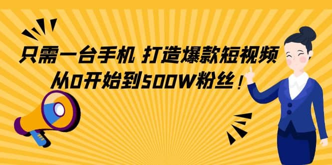 只需一台手机，轻松打造爆款短视频，从0开始到500W粉丝-副业金库