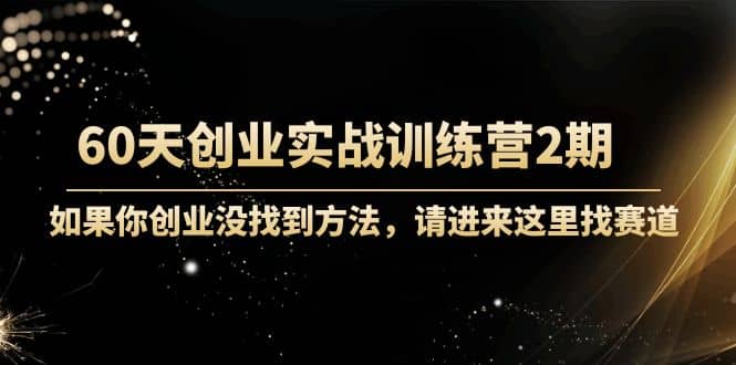 60天创业实战训练营2期：如果你创业没找到方法，进来这里找赛道-价值3000元-副业金库