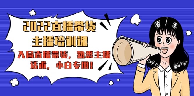 2022直播带货-主播培训课：入局直播带货，熟悉主播话术，小白专用-副业金库
