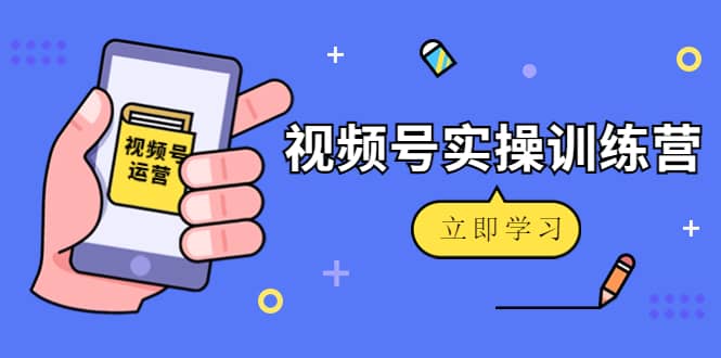 微信视频号实操训练营：视频号起号运营纯干货玩法！-副业金库