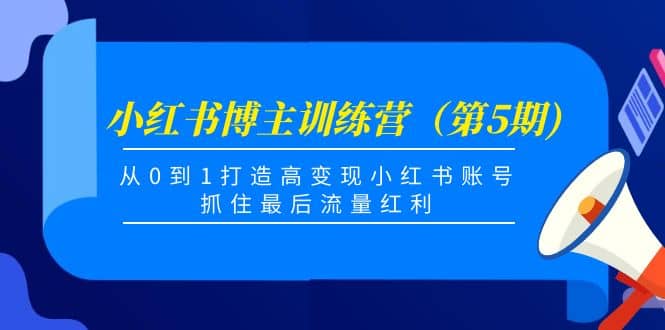 小红书博主训练营（第5期)，从0到1打造高变现小红书账号，抓住最后流量红利-副业金库
