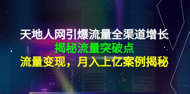 天地人网引爆流量全渠道增长:揭秘流量突然破点,流量变现-副业金库