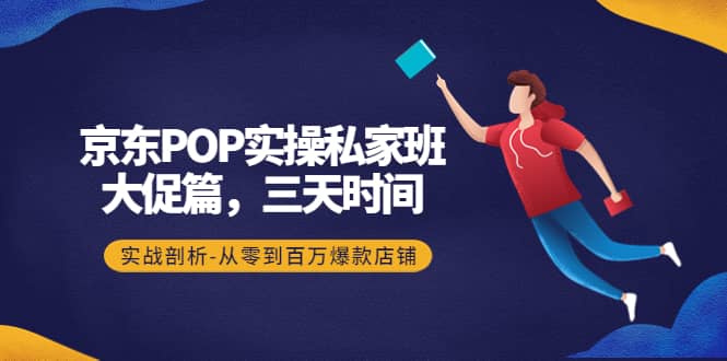 京东POP实操私家班：大促篇，3天时间，实战剖析-从零到百万爆款店铺-副业金库