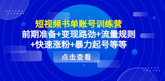 短视频书单账号训练营，前期准备 变现路劲 流量规则 快速涨粉 暴力起号等等-副业金库
