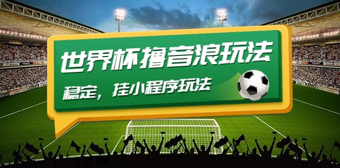 最新口子-世界杯撸音浪教程，稳定，小程序玩法 价值998-副业金库