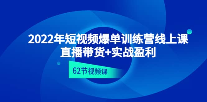 2022年短视频爆单训练营线上课：直播带货 实操盈利（62节视频课)-副业金库