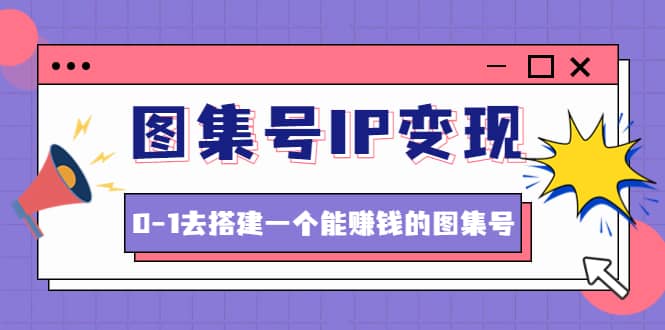 图集号IP变现，0-1去搭建一个能ZQ的图集号（文档 资料 视频）无水印-副业金库