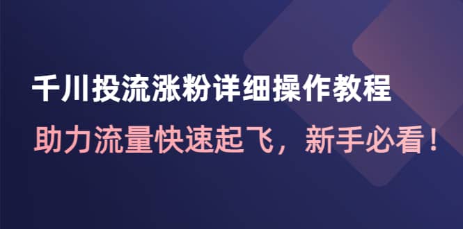 千川投流涨粉详细操作教程：助力流量快速起飞，新手必看-副业金库
