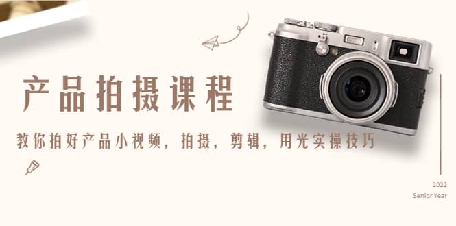 产品拍摄课程，教你拍好产品小视频，拍摄，剪辑，用光实操技巧-副业金库