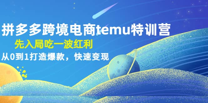 拼多多跨境电商temu特训营:先入局吃一波红利,从0到1打造爆款,快速变现-副业金库