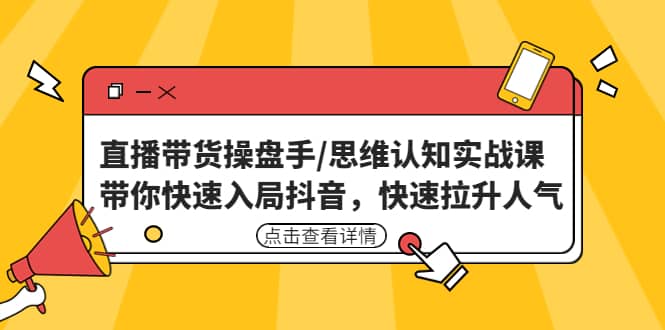 直播带货操盘手/思维认知实战课:带你快速入局抖音,快速拉升人气-副业金库