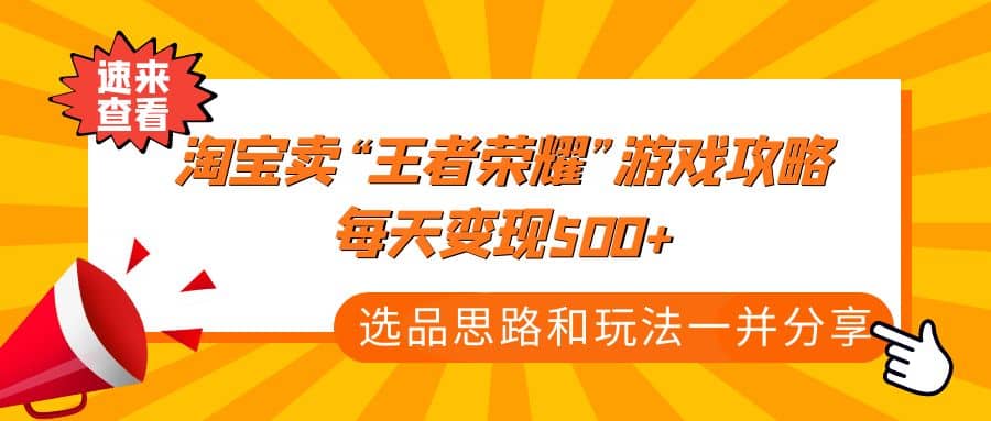 某付款文章《淘宝卖“王者荣耀”游戏攻略，每天变现500 ，选品思路 玩法》-副业金库
