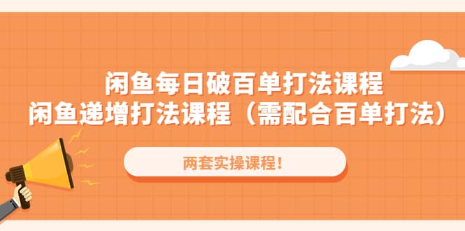 闲鱼每日破百单打法实操课程 闲鱼递增打法课程（需配合百单打法）-副业金库