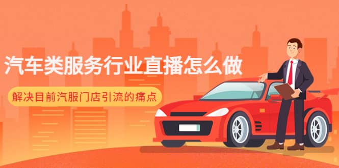 汽车类服务行业直播怎么做,解决目前汽服门店引流的痛点-副业金库