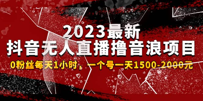 2023最新抖音无人直播撸音浪项目，0粉丝每天1小时，一个号一天1500-2000元-副业金库