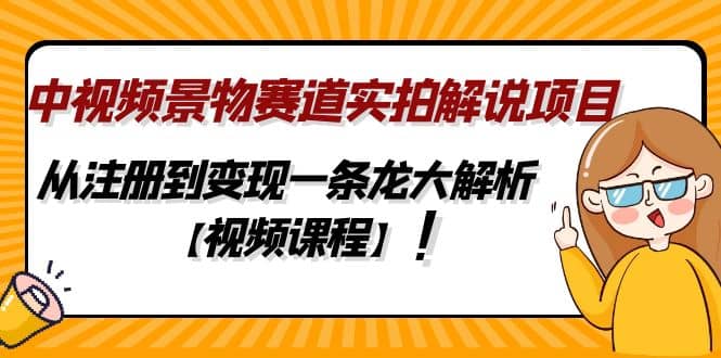 中视频景物赛道实拍解说项目，从注册到变现一条龙大解析【视频课程】-副业金库