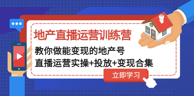地产直播运营训练营：教你做能变现的地产号（直播运营实操 投放 变现合集）-副业金库