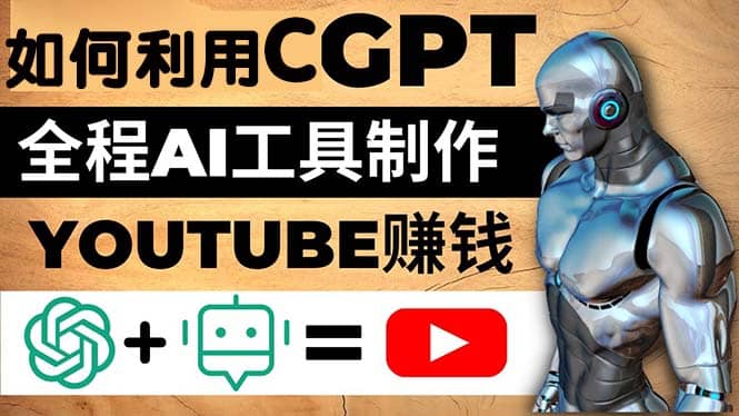 如何全程利用CGPT和AI工具自动化制作YouTube赚钱视频，月赚10000美元以上-副业金库