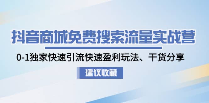 抖音商城免费搜索流量实战营：0-1独家快速引流快速盈利玩法、干货分享-副业金库