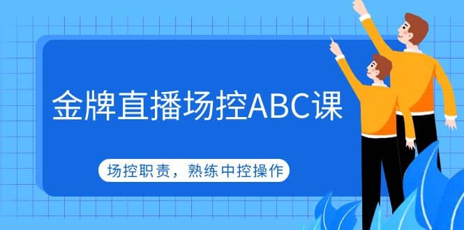 金牌直播场控ABC课,场控职责,熟练中控操作-副业金库