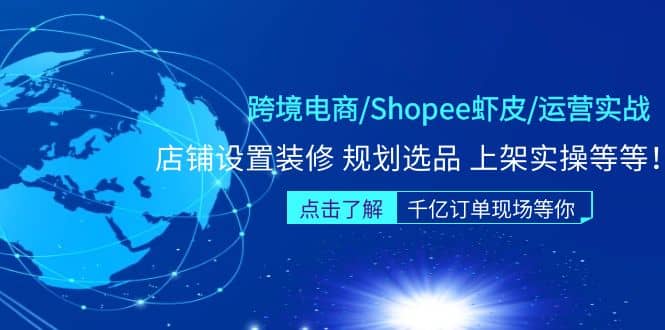 跨境电商/Shopee虾皮/运营实战训练营：店铺设置装修 规划选品 上架实操等等-副业金库