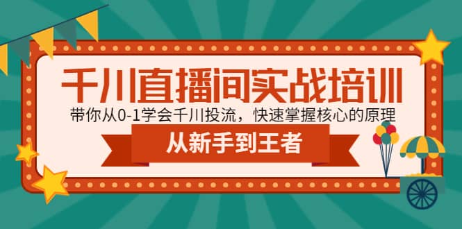 千川直播间实战培训：带你从0-1学会千川投流，快速掌握核心的原理-副业金库