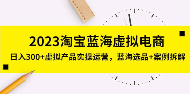 2023淘宝蓝海虚拟电商，虚拟产品实操运营，蓝海选品 案例拆解-副业金库