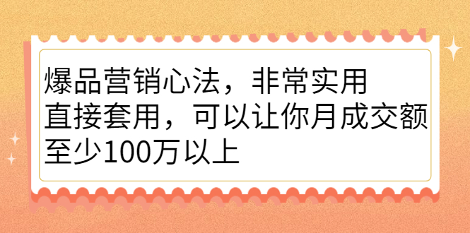 爆品营销心法，非常实用，直接套用，可以让你月成交额至少100万以上-副业金库