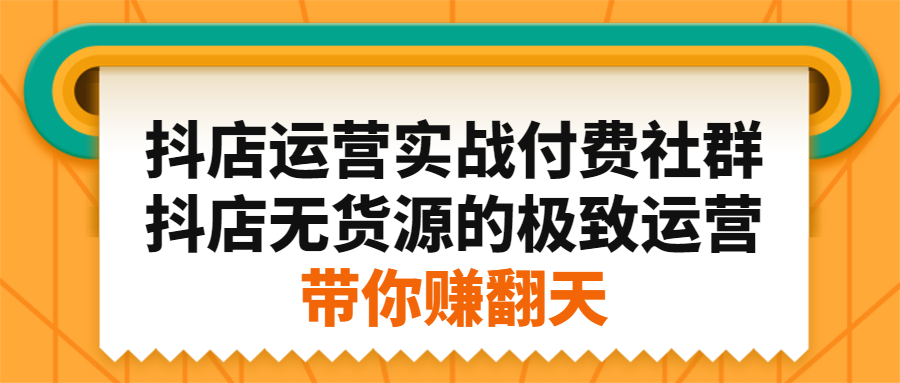 抖店运营实战付费社群，抖店无货源的极致运营带你赚翻天-副业金库