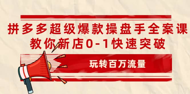 拼多多超级爆款操盘手全案课,教你新店0-1快速突破,玩转百万流量-副业金库