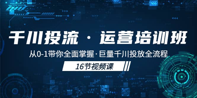 千川投流·运营培训班：从0-1带你全面掌握·巨量千川投放全流程-副业金库