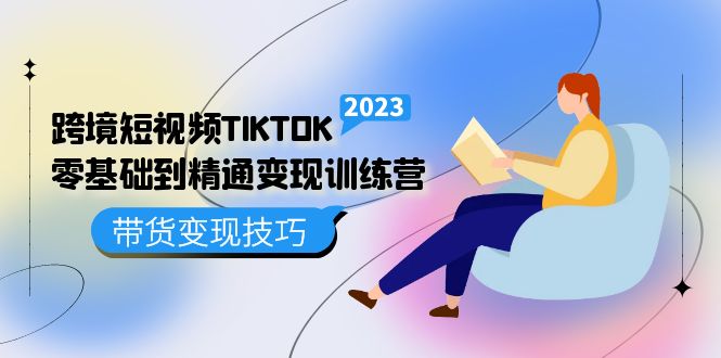 跨境·短视频TIKTOK零基础到精通变现训练营 短视频·独立站·带货变现技巧-副业金库