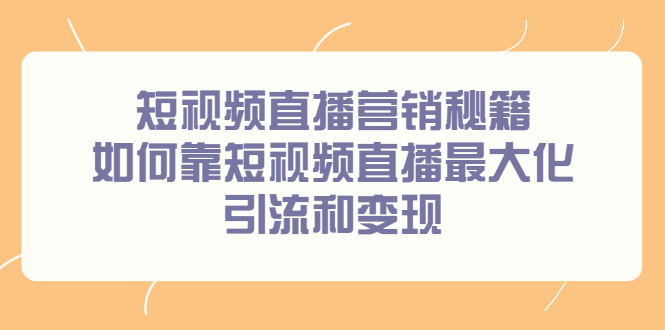 短视频直播营销秘籍，如何靠短视频直播最大化引流和变现-副业金库