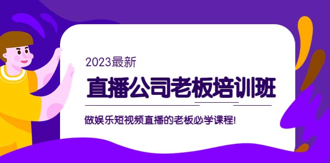 直播公司老板培训班：做娱乐短视频直播的老板必学课程-副业金库