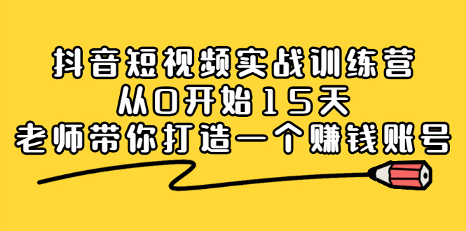 抖音短视频实战训练营,从0开始15天老师带你打造一个赚钱账号-副业金库