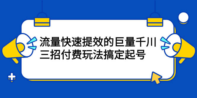 流量快速提效的巨量千川，三招付费玩法搞定起号-副业金库