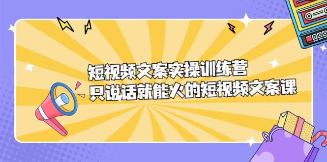 短视频文案实训操练营,只说话就能火的短视频文案课-副业金库